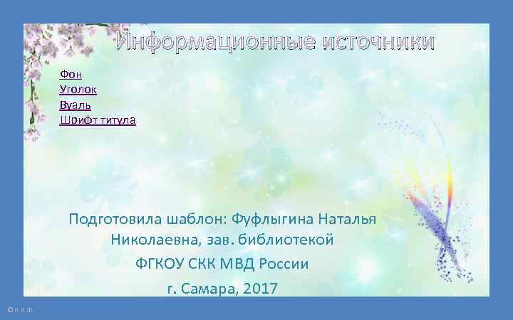 Информационные источники Фон Уголок Вуаль Шрифт титула Подготовила шаблон: Фуфлыгина Наталья Николаевна, зав. библиотекой