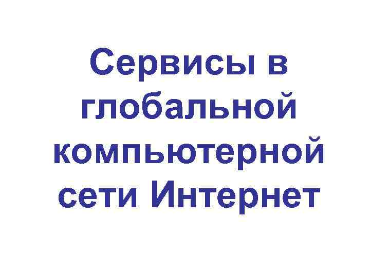 Сервисы в глобальной компьютерной сети Интернет 