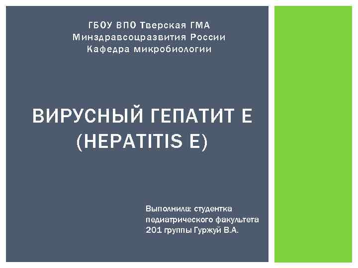 ГБОУ ВПО Тверская ГМА Минздравсоцразвития России Кафедра микробиологии ВИРУСНЫЙ ГЕПАТИТ Е (HEPATITIS Е) Выполнила: