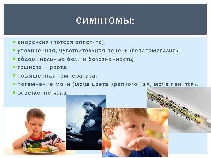 СИМПТОМЫ: анорексия (потеря аппетита); увеличенная, чувствительная печень (гепатомегалия); абдоминальные боли и болезненность; тошнота и