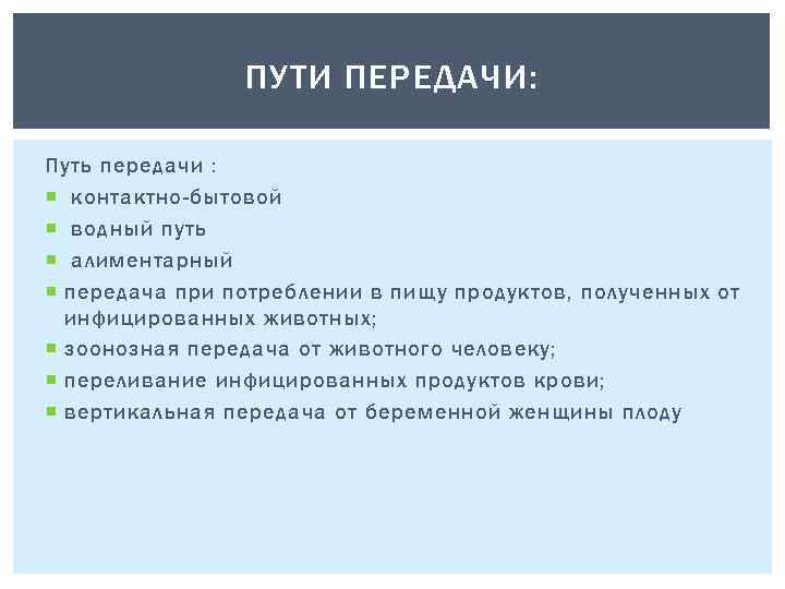 ПУТИ ПЕРЕДАЧИ: Путь передачи : контактно-бытовой водный путь алиментарный передача при потреблении в пищу