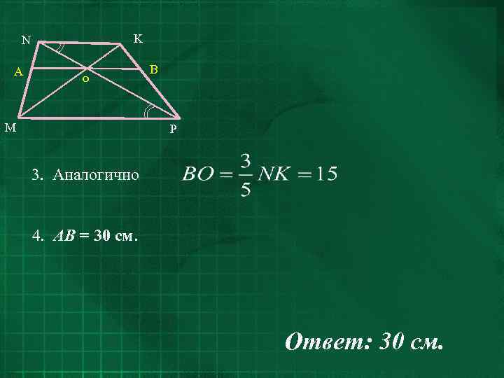 K N A o M B P 3. Аналогично 4. AB = 30 см.