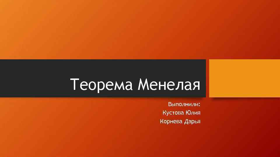 Теорема Менелая Выполнили: Кустова Юлия Корнева Дарья 