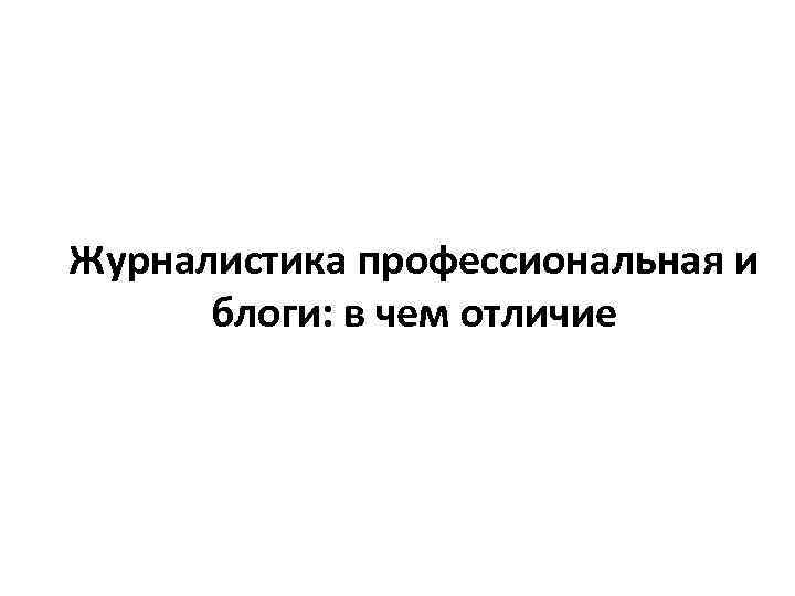 Журналистика профессиональная и блоги: в чем отличие 