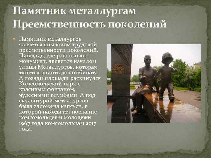 Памятник металлургам Преемственность поколений Памятник металлургов является символом трудовой преемственности поколений. Площадь, где расположен