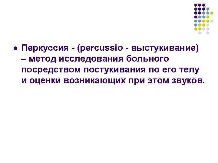 l Перкуссия - (percussio - выстукивание) – метод исследования больного посредством постукивания по его