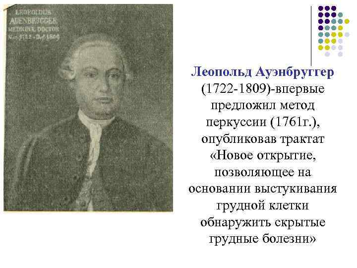 Леопольд Ауэнбруггер (1722 -1809)-впервые предложил метод перкуссии (1761 г. ), опубликовав трактат «Новое открытие,