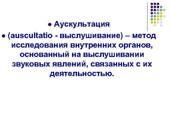 Аускультация l (auscultatio - выслушивание) – метод исследования внутренних органов, основанный на выслушивании звуковых