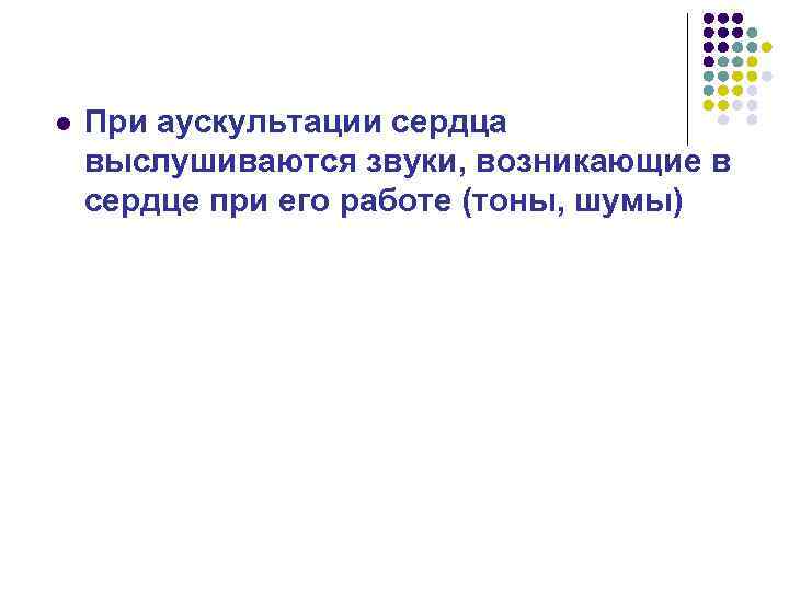 l При аускультации сердца выслушиваются звуки, возникающие в сердце при его работе (тоны, шумы)