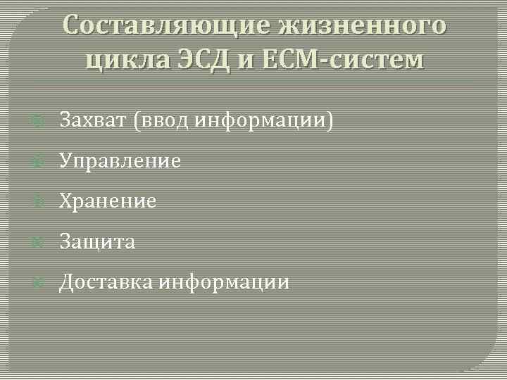 Составляющие жизненного цикла ЭСД и ECM-систем Захват (ввод информации) Управление Хранение Защита Доставка информации