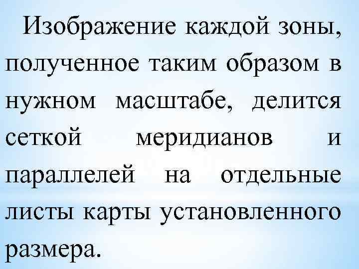 Изображение каждой зоны, полученное таким образом в нужном масштабе, делится сеткой меридианов и параллелей