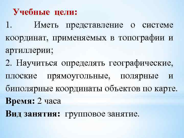 Учебные цели: 1. Иметь представление о системе координат, применяемых в топографии и артиллерии; 2.