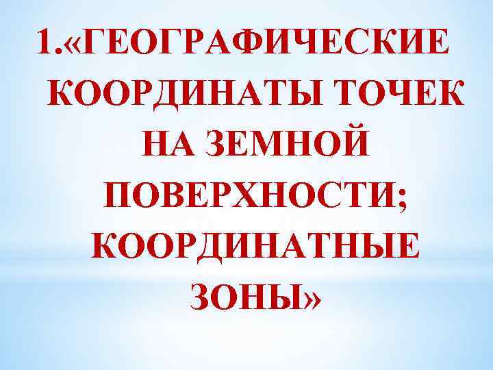 1. «ГЕОГРАФИЧЕСКИЕ КООРДИНАТЫ ТОЧЕК НА ЗЕМНОЙ ПОВЕРХНОСТИ; КООРДИНАТНЫЕ ЗОНЫ» 