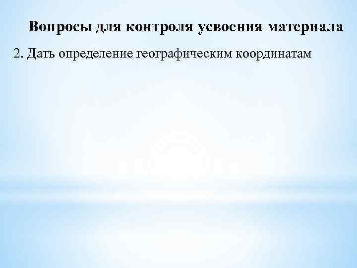 Вопросы для контроля усвоения материала 2. Дать определение географическим координатам 
