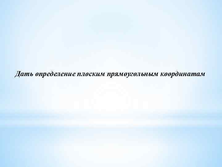 Дать определение плоским прямоугольным координатам 