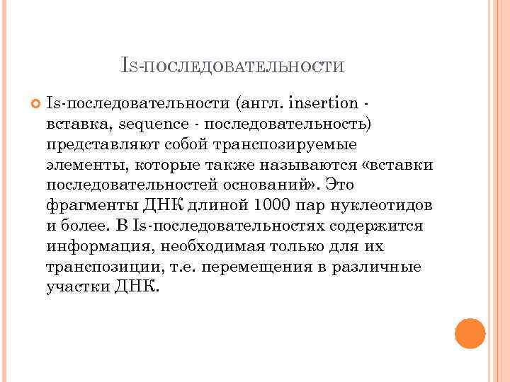 IS-ПОСЛЕДОВАТЕЛЬНОСТИ Is-последовательности (англ. insertion вставка, sequence - последовательность) представляют собой транспозируемые элементы, которые также