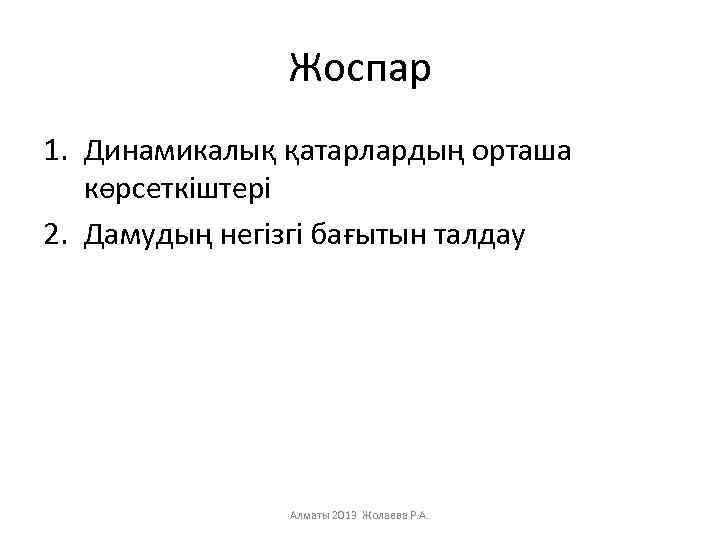 Жоспар 1. Динамикалық қатарлардың орташа көрсеткіштері 2. Дамудың негізгі бағытын талдау Алматы 2013 Жолаева