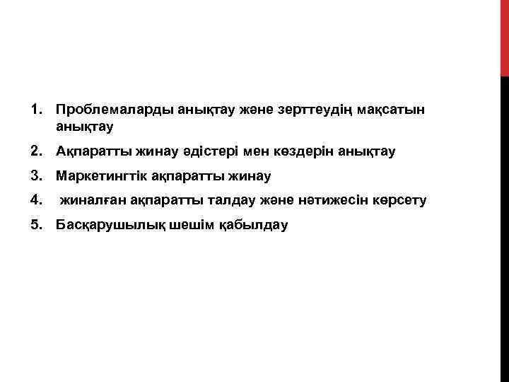 1. Проблемаларды анықтау және зерттеудің мақсатын анықтау 2. Ақпаратты жинау әдістері мен көздерін анықтау