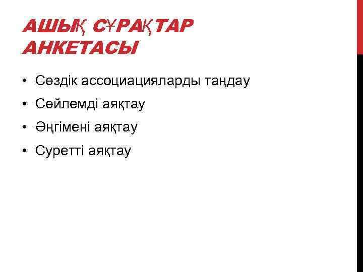 АШЫҚ СҰРАҚТАР АНКЕТАСЫ • Сөздік ассоциацияларды таңдау • Сөйлемді аяқтау • Әңгімені аяқтау •