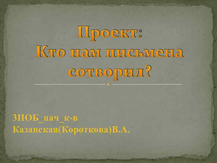 Проект: Кто нам письмена сотворил? 3 ПОБ_нач_к-в Казанская(Короткова)В. А. 