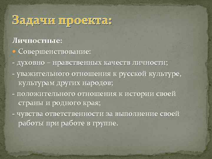 Задачи проекта: Личностные Совершенствование: - духовно – нравственных качеств личности; - уважительного отношения к