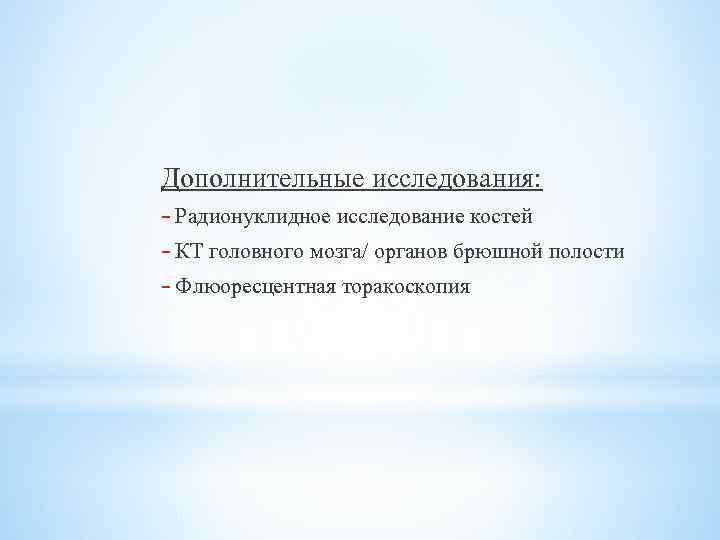 Дополнительные исследования: - Радионуклидное исследование костей - КТ головного мозга/ органов брюшной полости -