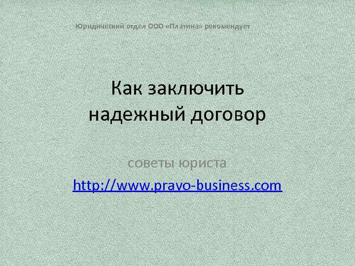 Юридический отдел ООО «Платина» рекомендует Как заключить надежный договор советы юриста http: //www. pravo-business.