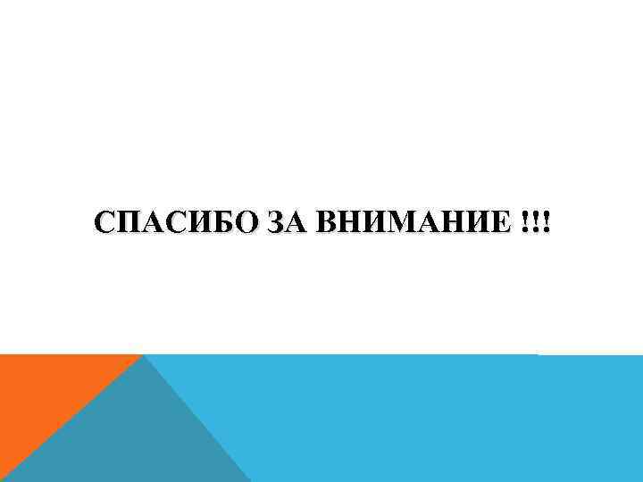 СПАСИБО ЗА ВНИМАНИЕ !!! 