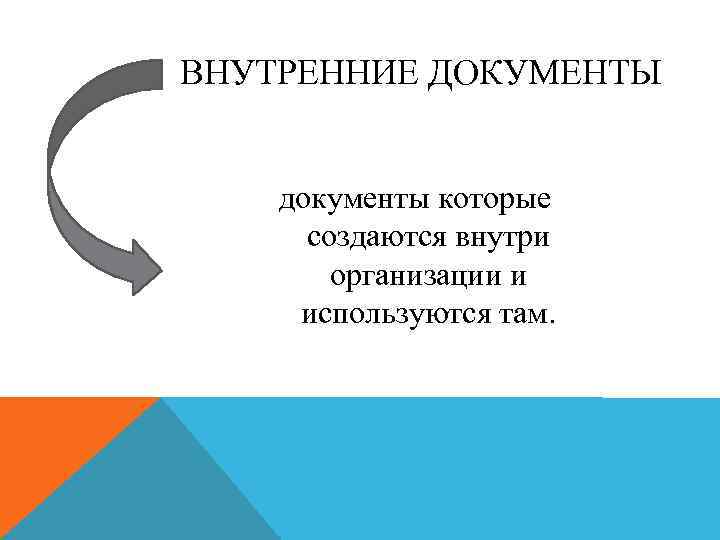 ВНУТРЕННИЕ ДОКУМЕНТЫ документы которые создаются внутри организации и используются там. 