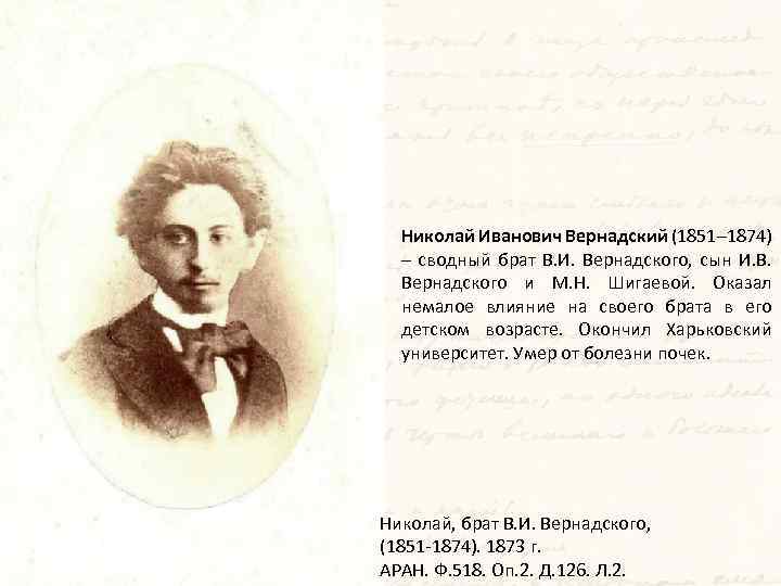 Николай Иванович Вернадский (1851– 1874) – сводный брат В. И. Вернадского, сын И. В.