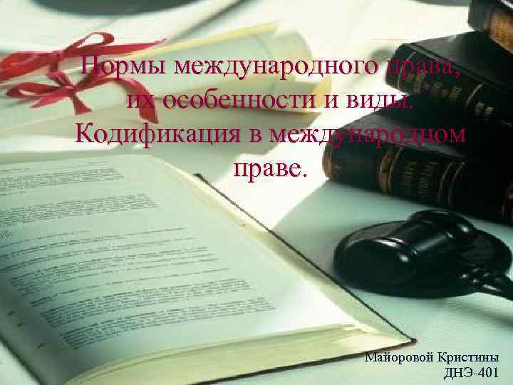 Нормы международного права, их особенности и виды. Кодификация в международном праве. Майоровой Кристины ДНЭ-401
