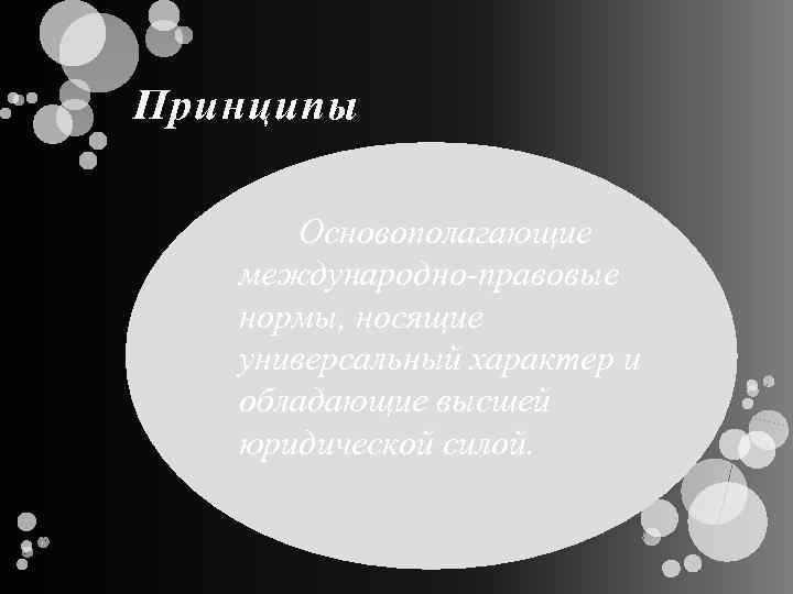 Принципы Основополагающие международно-правовые нормы, носящие универсальный характер и обладающие высшей юридической силой. 