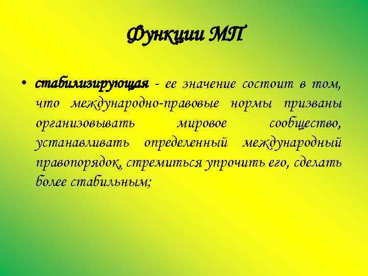 Функции МП • стабилизирующая ее значение состоит в том, что международно правовые нормы призваны