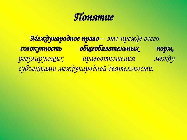 Понятие Международное право – это прежде всего совокупность общеобязательных норм, регулирующих правоотношения между субъектами