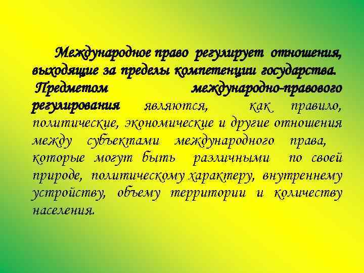 Международное право регулирует отношения, выходящие за пределы компетенции государства. Предметом международно-правового регулирования являются, как