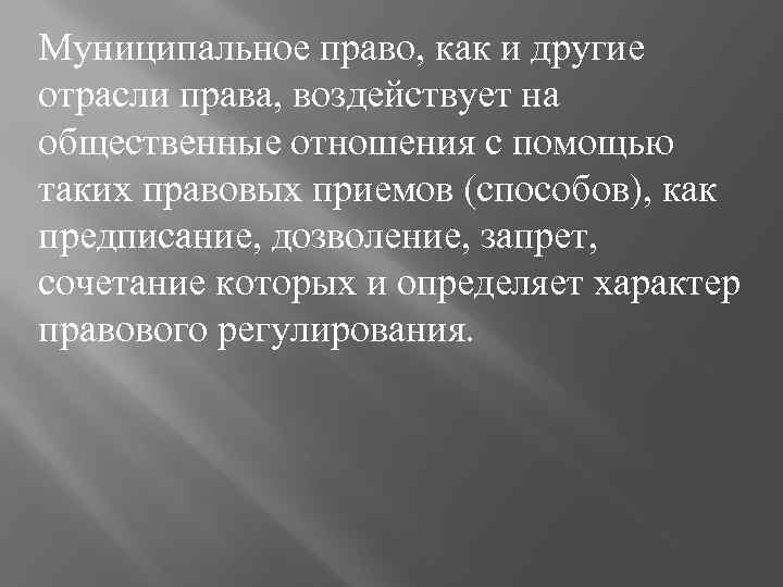 Муниципальное право, как и другие отрасли права, воздействует на общественные отношения с помощью таких