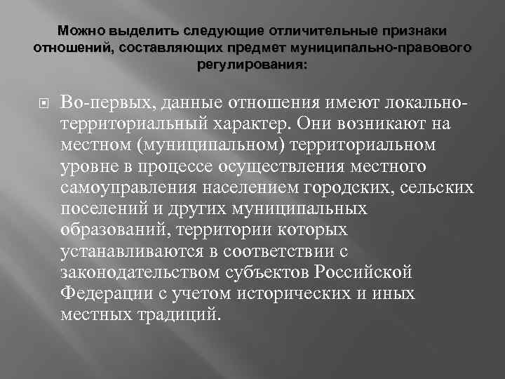 Можно выделить следующие отличительные признаки отношений, составляющих предмет муниципально-правового регулирования: Во-первых, данные отношения имеют