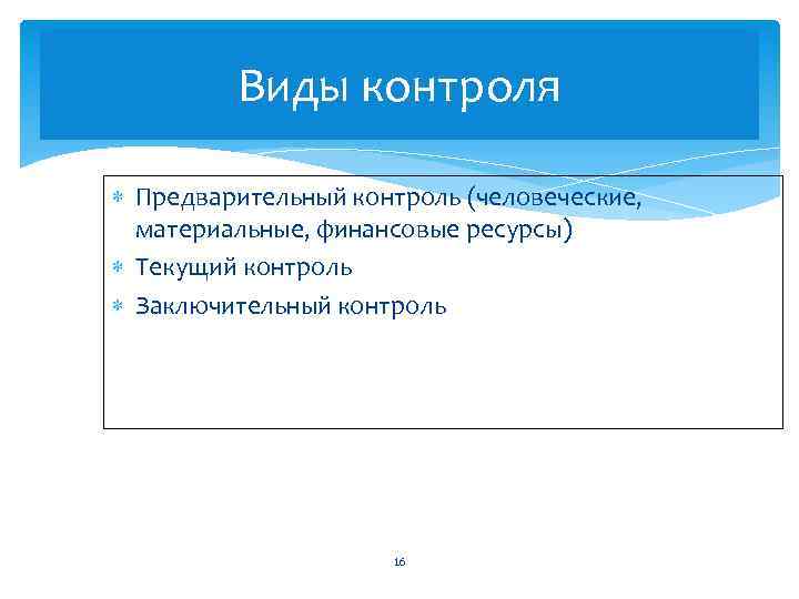 Виды контроля Предварительный контроль (человеческие, материальные, финансовые ресурсы) Текущий контроль Заключительный контроль 16 