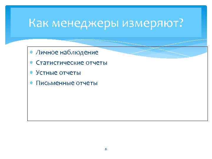 Как менеджеры измеряют? Личное наблюдение Статистические отчеты Устные отчеты Письменные отчеты 6 