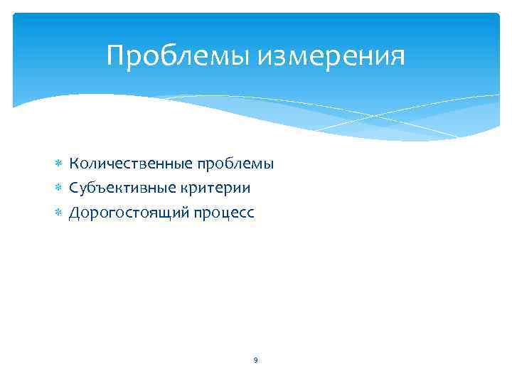 Проблемы измерения Количественные проблемы Субъективные критерии Дорогостоящий процесс 9 
