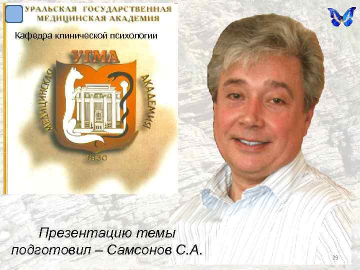 Кафедра клинической психологии Презентацию темы подготовил – Самсонов С. А. 29 