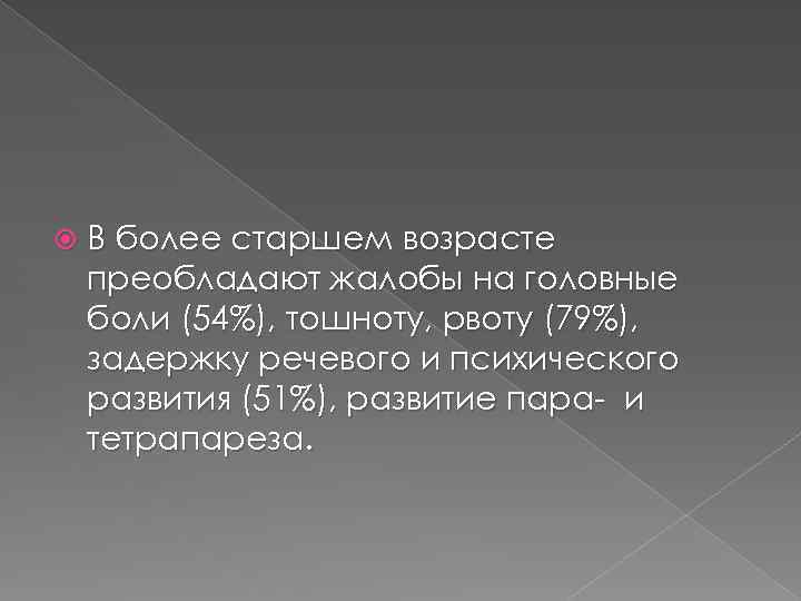  В более старшем возрасте преобладают жалобы на головные боли (54%), тошноту, рвоту (79%),