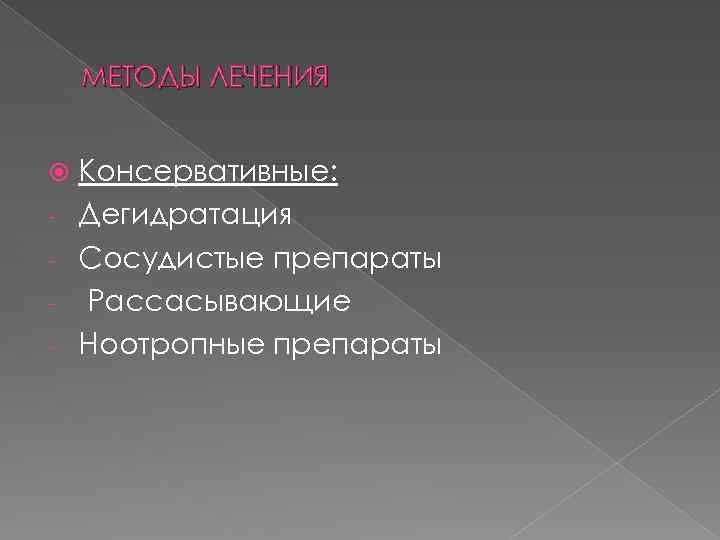 МЕТОДЫ ЛЕЧЕНИЯ - Консервативные: Дегидратация Сосудистые препараты Рассасывающие Ноотропные препараты 