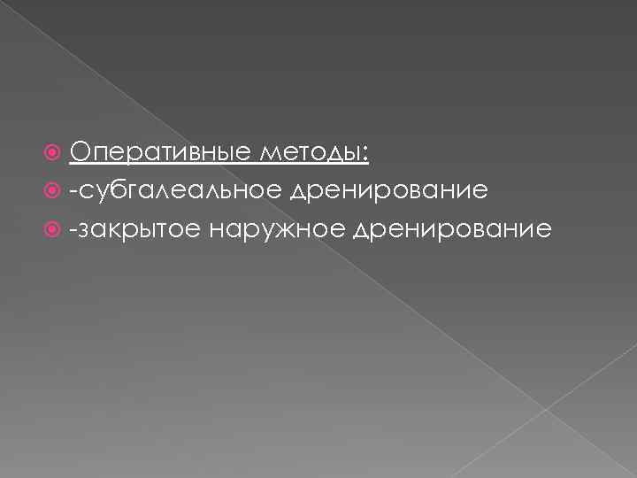 Оперативные методы: -субгалеальное дренирование -закрытое наружное дренирование 