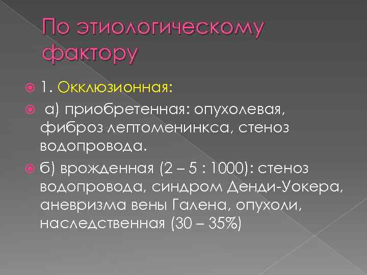 По этиологическому фактору 1. Окклюзионная: а) приобретенная: опухолевая, фиброз лептоменинкса, стеноз водопровода. б) врожденная