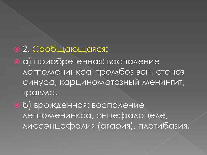 2. Сообщающаяся: а) приобретенная: воспаление лептоменинкса, тромбоз вен, стеноз синуса, карциноматозный менингит, травма. б)