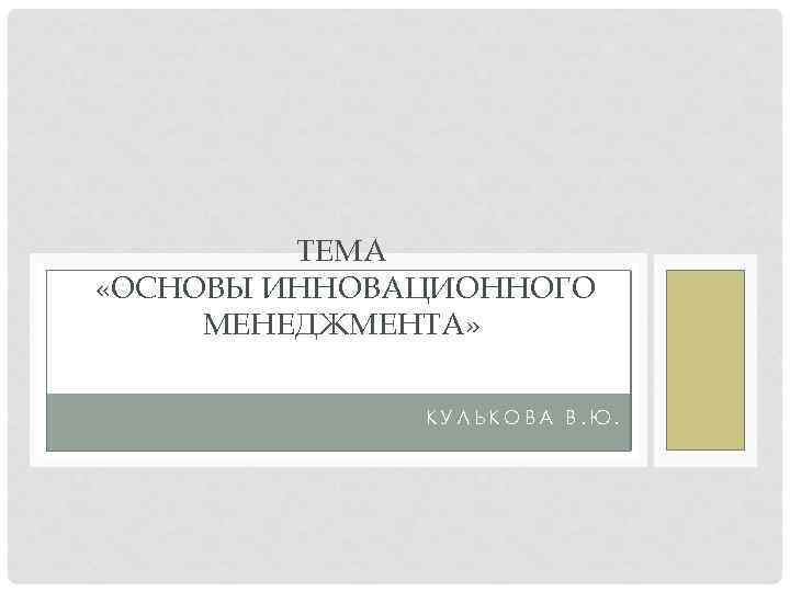 ТЕМА «ОСНОВЫ ИННОВАЦИОННОГО МЕНЕДЖМЕНТА» КУЛЬКОВА В. Ю. 