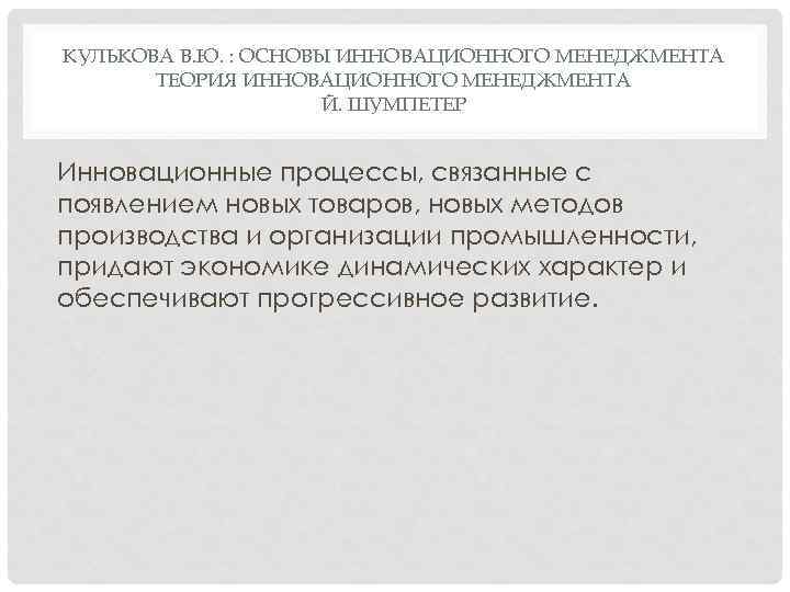 КУЛЬКОВА В. Ю. : ОСНОВЫ ИННОВАЦИОННОГО МЕНЕДЖМЕНТА ТЕОРИЯ ИННОВАЦИОННОГО МЕНЕДЖМЕНТА Й. ШУМПЕТЕР Инновационные процессы,