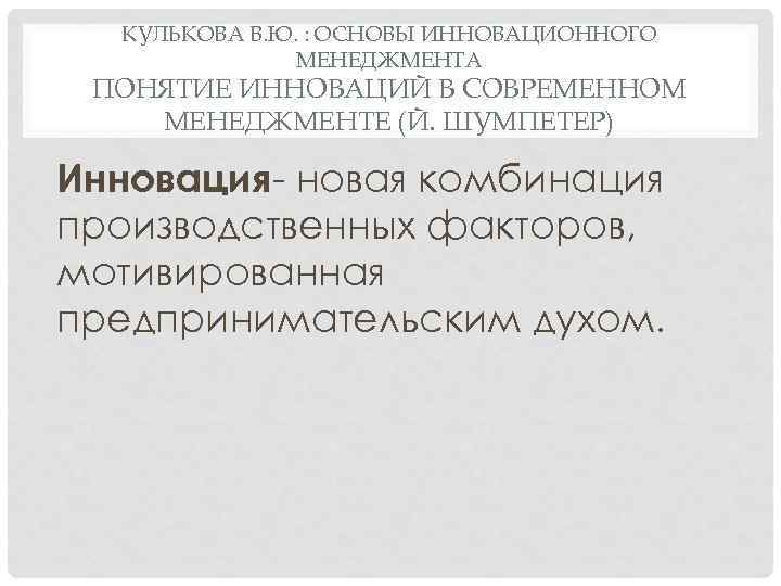 КУЛЬКОВА В. Ю. : ОСНОВЫ ИННОВАЦИОННОГО МЕНЕДЖМЕНТА ПОНЯТИЕ ИННОВАЦИЙ В СОВРЕМЕННОМ МЕНЕДЖМЕНТЕ (Й. ШУМПЕТЕР)