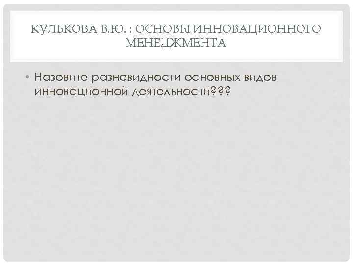 КУЛЬКОВА В. Ю. : ОСНОВЫ ИННОВАЦИОННОГО МЕНЕДЖМЕНТА • Назовите разновидности основных видов инновационной деятельности?